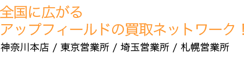 買取ネットワーク　神奈川本店　/　東京営業所　/　埼玉営業所　/　札幌営業所